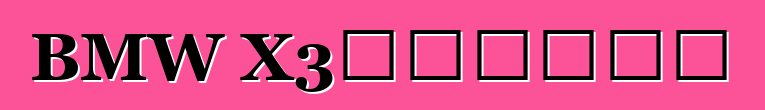 BMW X3，评论和特性