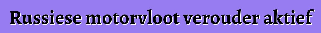 Russiese motorvloot verouder aktief
