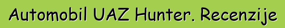 Automobil UAZ Hunter. Recenzije
