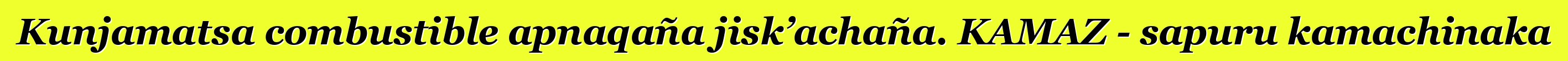 Kunjamatsa combustible apnaqaña jisk’achaña. KAMAZ - sapuru kamachinaka