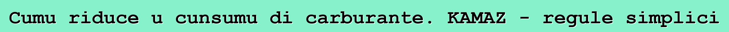 Cumu riduce u cunsumu di carburante. KAMAZ - regule simplici