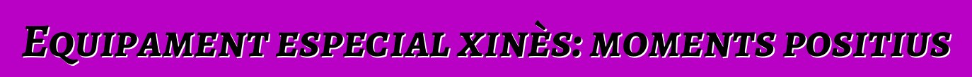 Equipament especial xinès: moments positius
