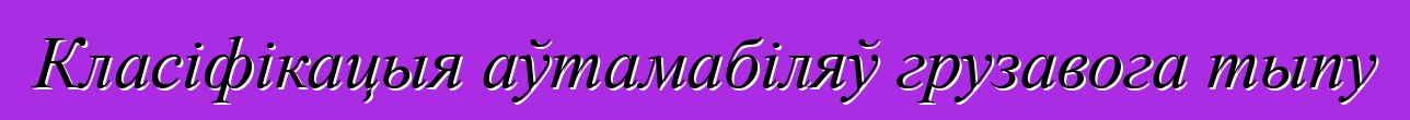 Класіфікацыя аўтамабіляў грузавога тыпу