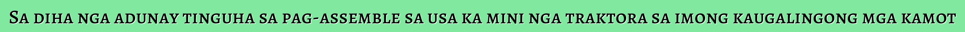 Sa diha nga adunay tinguha sa pag-assemble sa usa ka mini nga traktora sa imong kaugalingong mga kamot