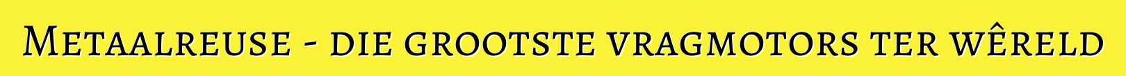 Metaalreuse - die grootste vragmotors ter wêreld