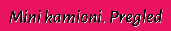 Mini kamioni. Pregled