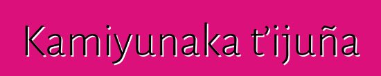 Kamiyunaka t’ijuña