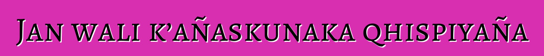 Jan wali k’añaskunaka qhispiyaña