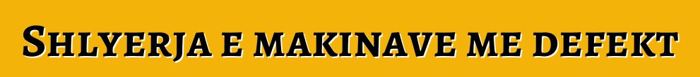 Shlyerja e makinave me defekt