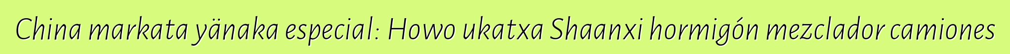 China markata yänaka especial: Howo ukatxa Shaanxi hormigón mezclador camiones