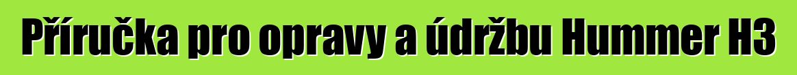 Příručka pro opravy a údržbu Hummer H3