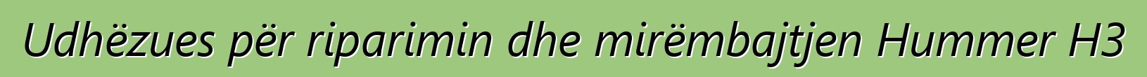 Udhëzues për riparimin dhe mirëmbajtjen Hummer H3