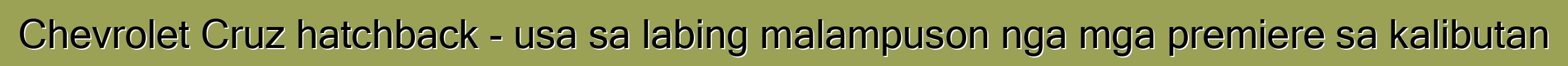Chevrolet Cruz hatchback - usa sa labing malampuson nga mga premiere sa kalibutan
