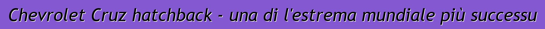 Chevrolet Cruz hatchback - una di l'estrema mundiale più successu