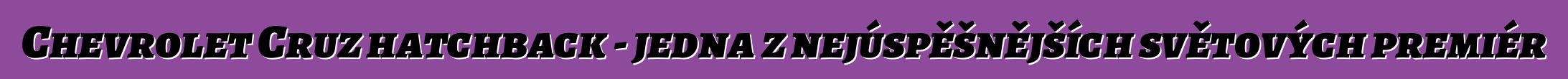 Chevrolet Cruz hatchback - jedna z nejúspěšnějších světových premiér