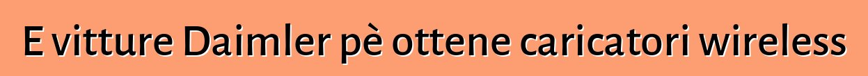 E vitture Daimler pè ottene caricatori wireless