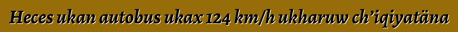 Heces ukan autobus ukax 124 km/h ukharuw ch’iqiyatäna