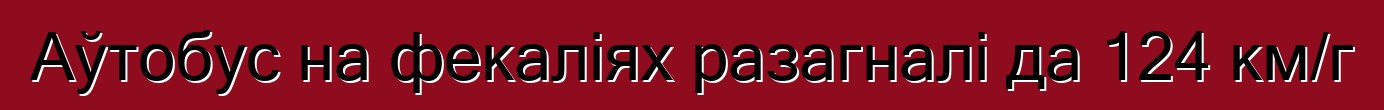 Аўтобус на фекаліях разагналі да 124 км/г