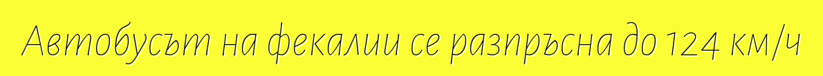Автобусът на фекалии се разпръсна до 124 км/ч