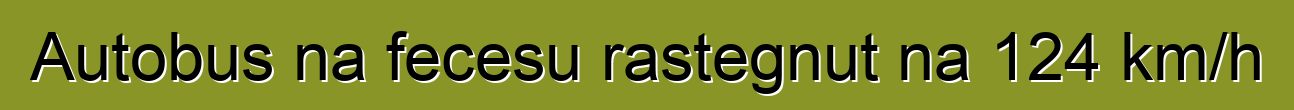Autobus na fecesu rastegnut na 124 km/h