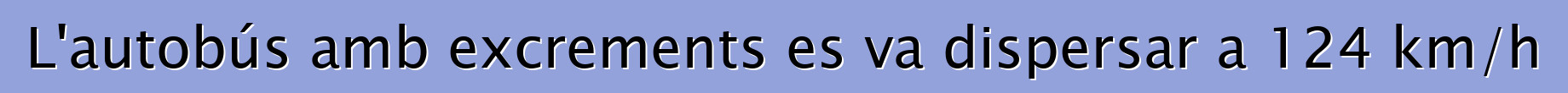 L'autobús amb excrements es va dispersar a 124 km/h