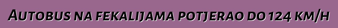 Autobus na fekalijama potjerao do 124 km/h