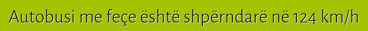 Autobusi me feçe është shpërndarë në 124 km/h