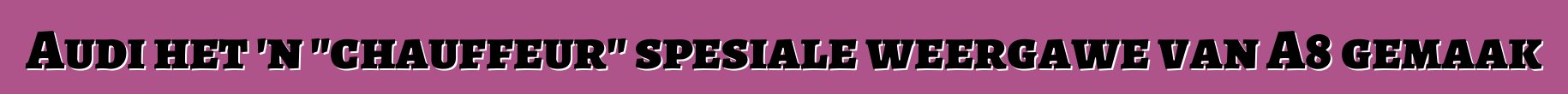 Audi het 'n "chauffeur" spesiale weergawe van A8 gemaak