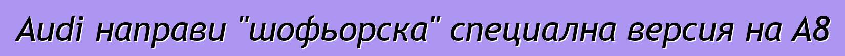 Audi направи "шофьорска" специална версия на A8