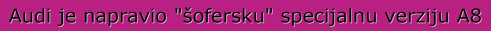 Audi je napravio "šofersku" specijalnu verziju A8