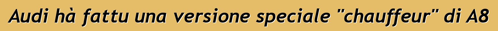 Audi hà fattu una versione speciale "chauffeur" di A8