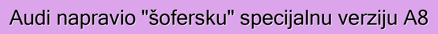 Audi napravio "šofersku" specijalnu verziju A8