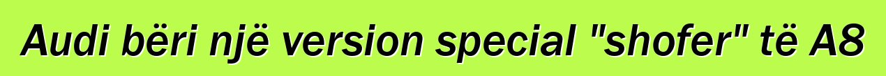 Audi bëri një version special "shofer" të A8