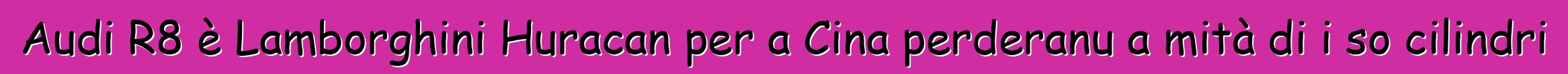 Audi R8 è Lamborghini Huracan per a Cina perderanu a mità di i so cilindri