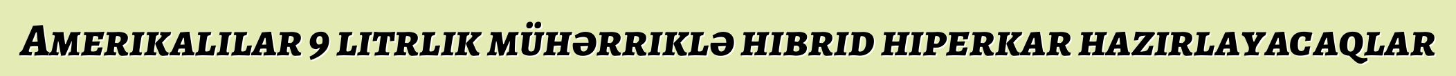 Amerikalılar 9 litrlik mühərriklə hibrid hiperkar hazırlayacaqlar