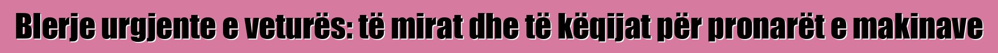 Blerje urgjente e veturës: të mirat dhe të këqijat për pronarët e makinave