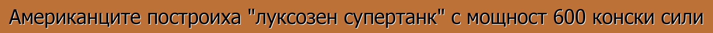 Американците построиха "луксозен супертанк" с мощност 600 конски сили