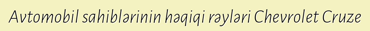 Avtomobil sahiblərinin həqiqi rəyləri Chevrolet Cruze