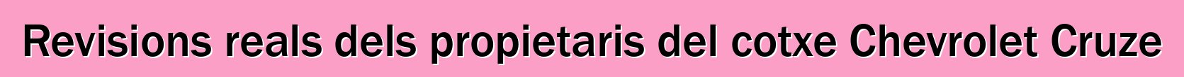 Revisions reals dels propietaris del cotxe Chevrolet Cruze
