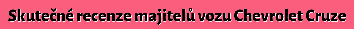 Skutečné recenze majitelů vozu Chevrolet Cruze