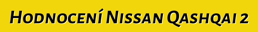 Hodnocení Nissan Qashqai 2