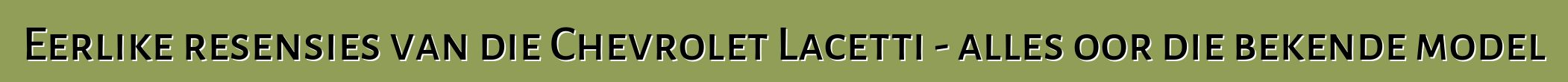 Eerlike resensies van die Chevrolet Lacetti - alles oor die bekende model
