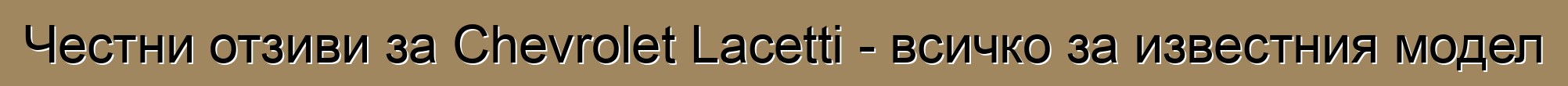 Честни отзиви за Chevrolet Lacetti - всичко за известния модел