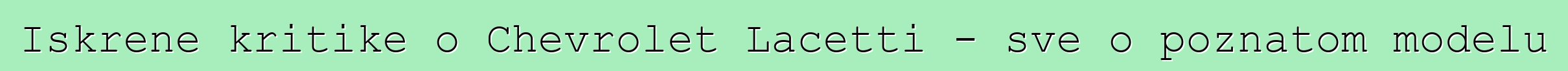 Iskrene kritike o Chevrolet Lacetti - sve o poznatom modelu