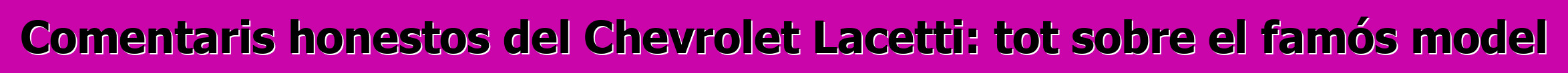Comentaris honestos del Chevrolet Lacetti: tot sobre el famós model