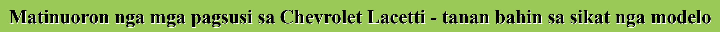 Matinuoron nga mga pagsusi sa Chevrolet Lacetti - tanan bahin sa sikat nga modelo