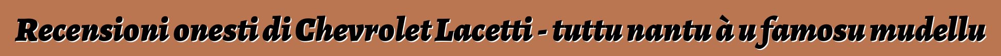 Recensioni onesti di Chevrolet Lacetti - tuttu nantu à u famosu mudellu