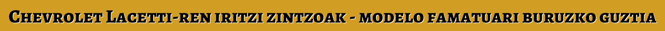 Chevrolet Lacetti-ren iritzi zintzoak - modelo famatuari buruzko guztia