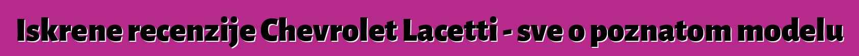 Iskrene recenzije Chevrolet Lacetti - sve o poznatom modelu
