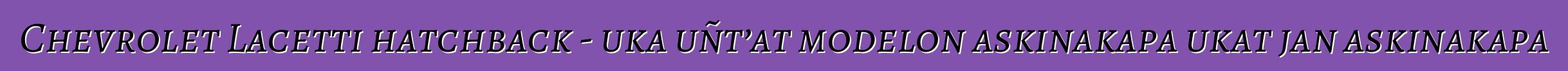 Chevrolet Lacetti hatchback - uka uñt’at modelon askinakapa ukat jan askinakapa